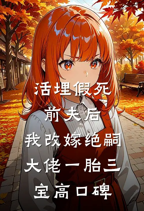 活埋假死前夫后，我改嫁绝嗣大佬一胎三宝高口碑