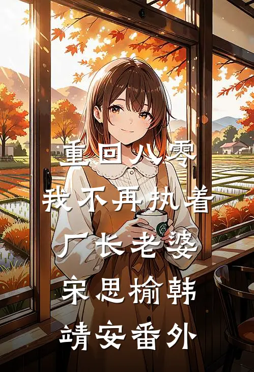重回八零，我不再执着厂长老婆宋思榆韩靖安番外
