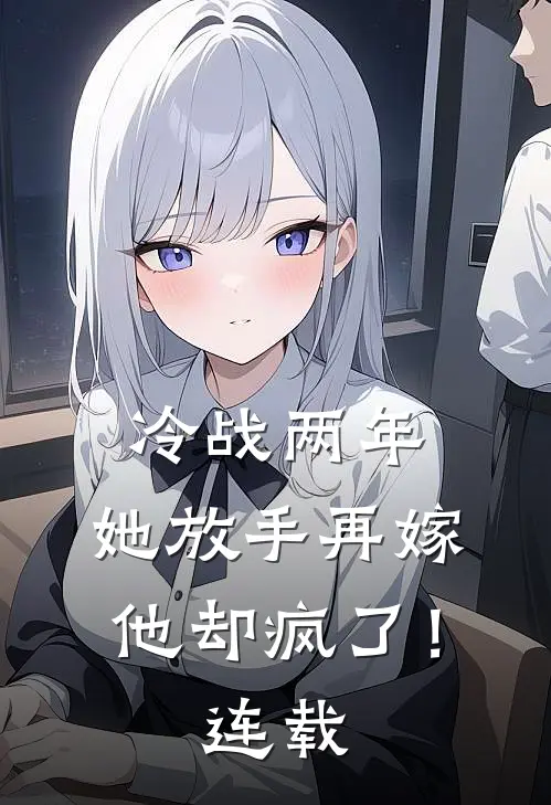 冷战两年，她放手再嫁他却疯了！连载