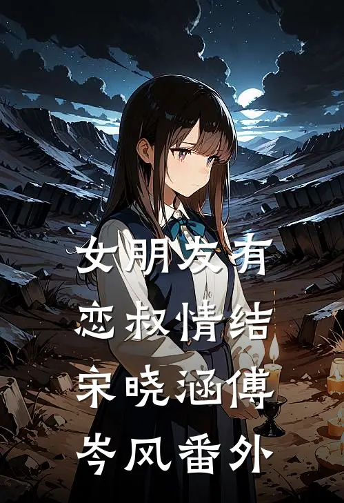女朋友有恋叔情结宋晓涵傅岑风番外
