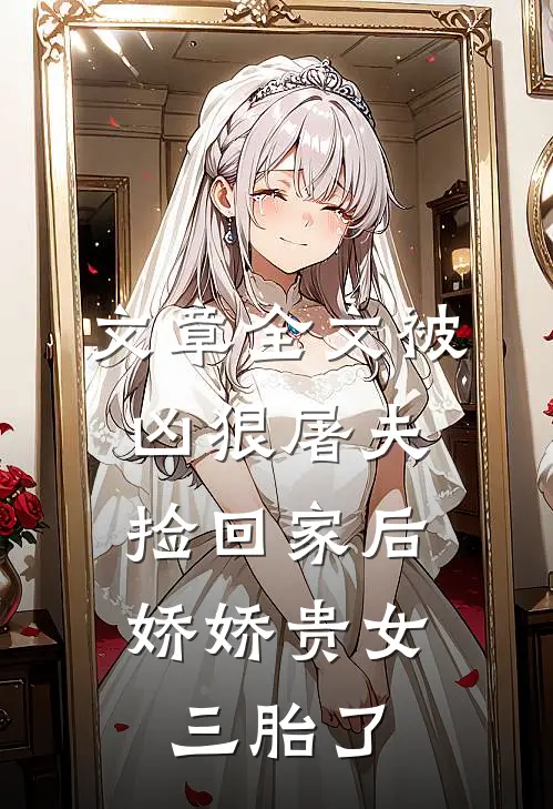 文章全文被凶狠屠夫捡回家后，娇娇贵女三胎了