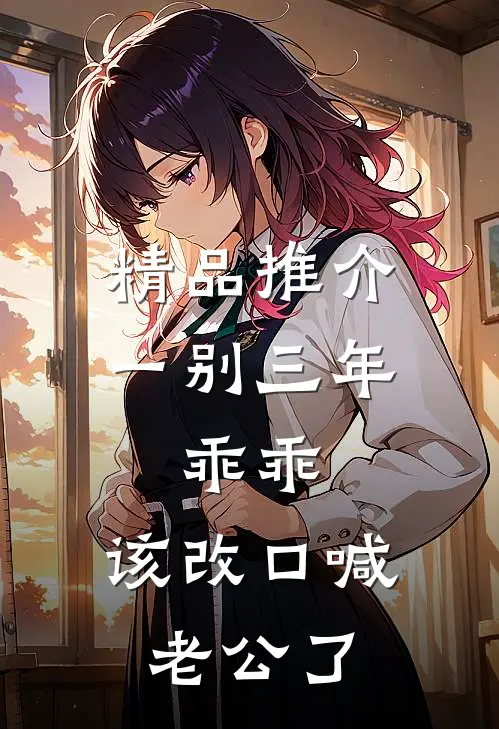 精品推介一别三年：乖乖，该改口喊老公了