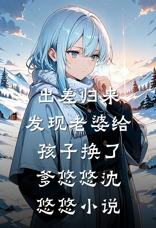 出差归来，发现老婆给孩子换了爹悠悠沈悠悠小说