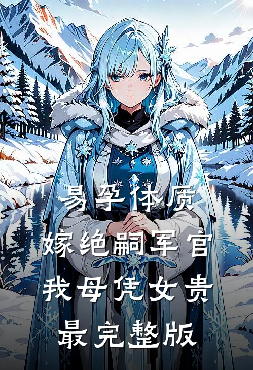 易孕体质，嫁绝嗣军官我母凭女贵最完整版