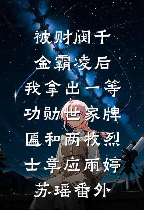 被财阀千金霸凌后，我拿出一等功勋世家牌匾和两枚烈士章应雨婷苏瑶番外