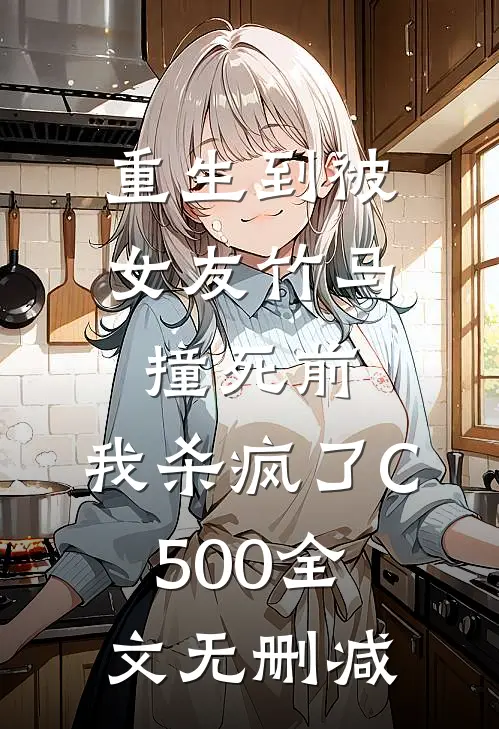 重生到被女友竹马撞死前，我杀疯了C500全文无删减