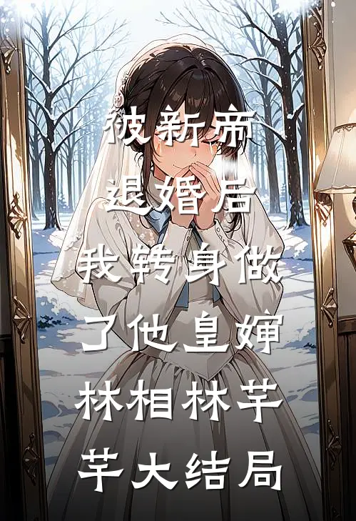 被新帝退婚后，我转身做了他皇婶林相林芊芊大结局