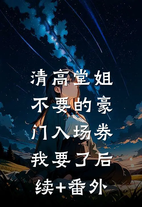 清高堂姐不要的豪门入场券，我要了后续+番外