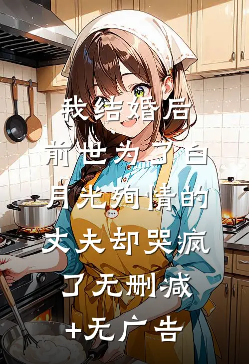 我结婚后，前世为了白月光殉情的丈夫却哭疯了无删减+无广告