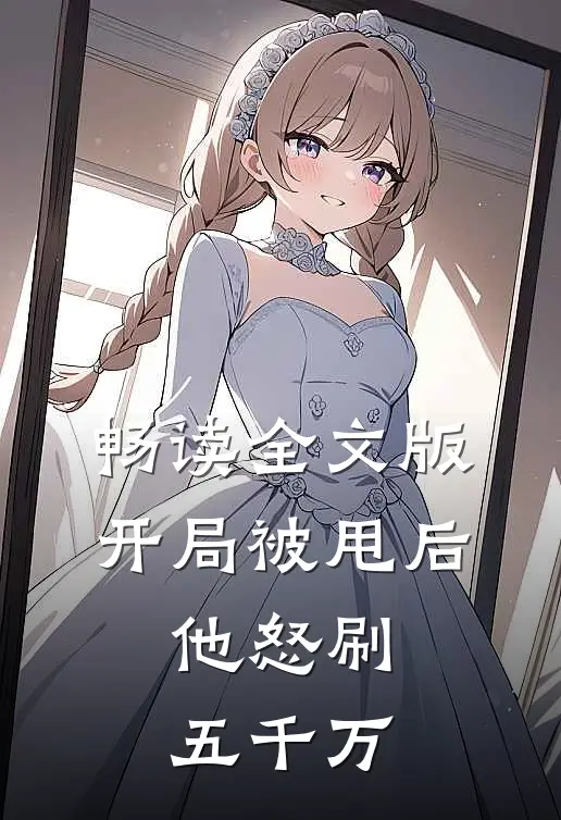 畅读全文版开局被甩后，他怒刷五千万