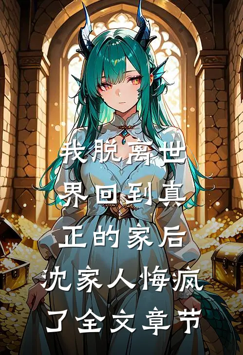 我脱离世界回到真正的家后，沈家人悔疯了全文章节