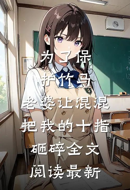 为了保护竹马，老婆让混混把我的十指砸碎全文阅读最新