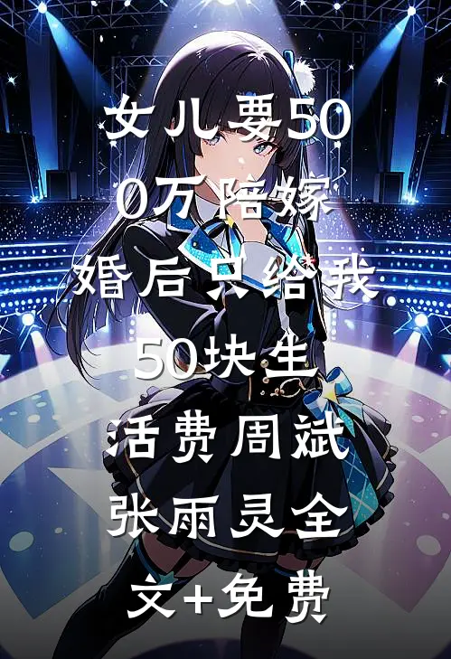 女儿要500万陪嫁，婚后只给我50块生活费周斌张雨灵全文+免费