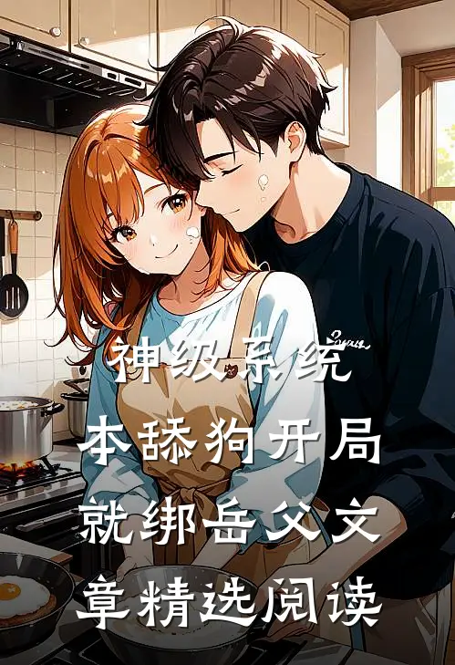 神级系统：本舔狗开局就绑岳父文章精选阅读