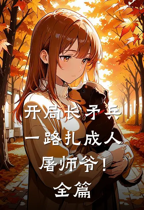 开局长矛兵：一路扎成人屠师爷！全篇