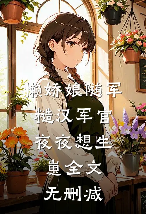 懒娇娘随军，糙汉军官夜夜想生崽全文无删减