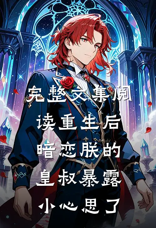 完整文集阅读重生后，暗恋朕的皇叔暴露小心思了
