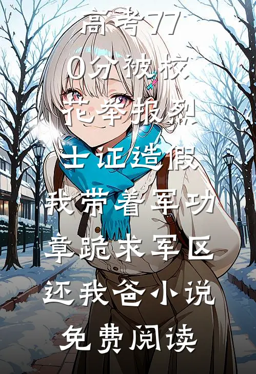 高考770分被校花举报烈士证造假，我带着军功章跪求军区还我爸小说免费阅读