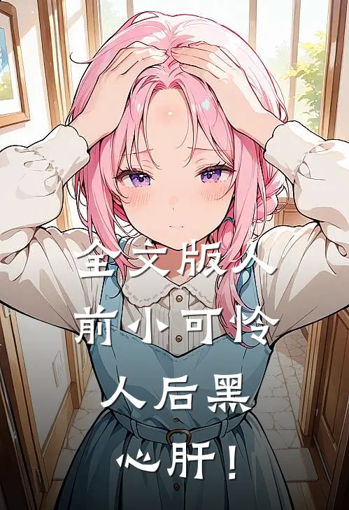 全文版人前小可怜，人后黑心肝！
