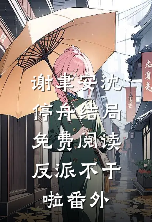 谢聿安沈停舟结局免费阅读反派不干啦番外