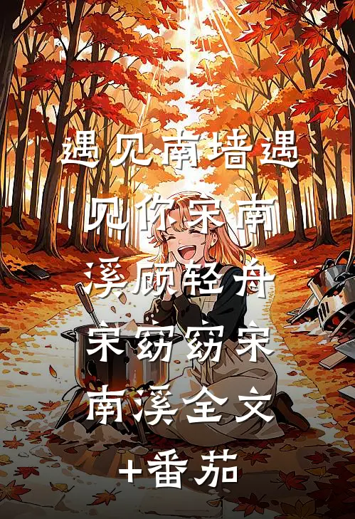 遇见南墙遇见你宋南溪顾轻舟: 宋窈窈宋南溪全文+番茄
