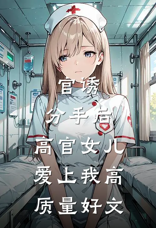 官诱：分手后，高官女儿爱上我高质量好文