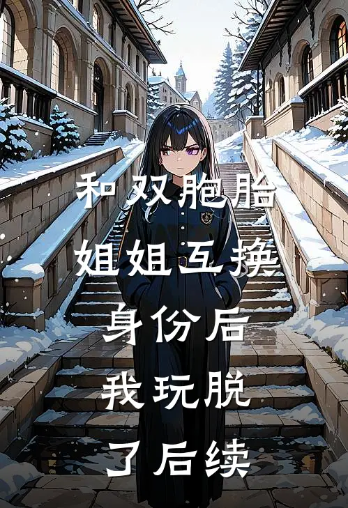 和双胞胎姐姐互换身份后，我玩脱了后续