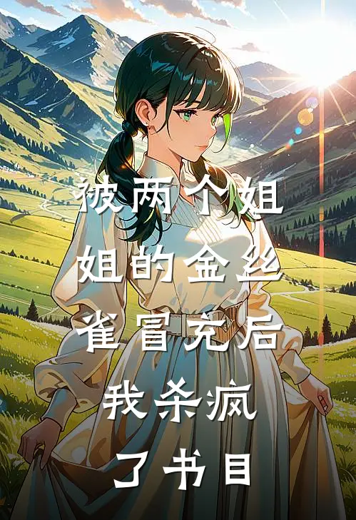 被两个姐姐的金丝雀冒充后，我杀疯了书目