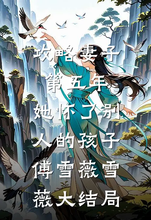 攻略妻子第五年，她怀了别人的孩子傅雪薇雪薇大结局
