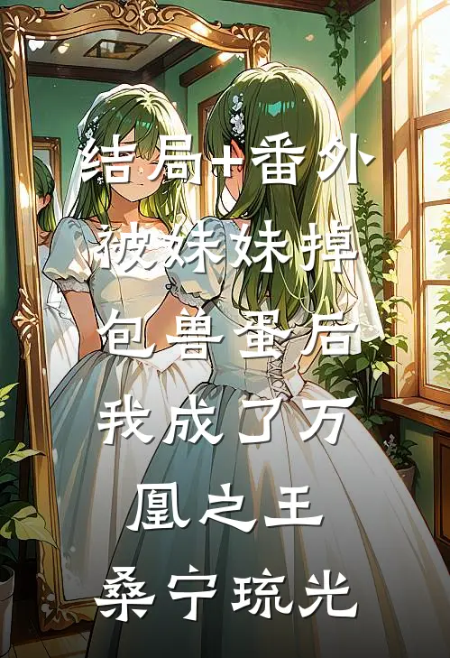 结局+番外被妹妹掉包兽蛋后，我成了万凰之王。桑宁琉光