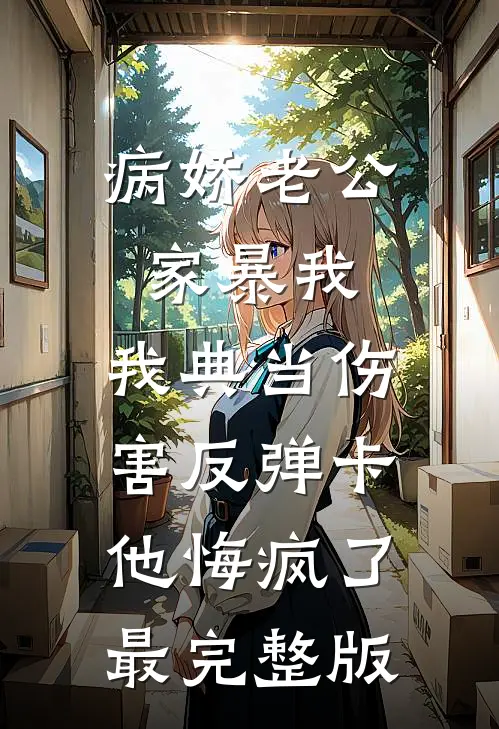 病娇老公家暴我，我典当伤害反弹卡他悔疯了最完整版