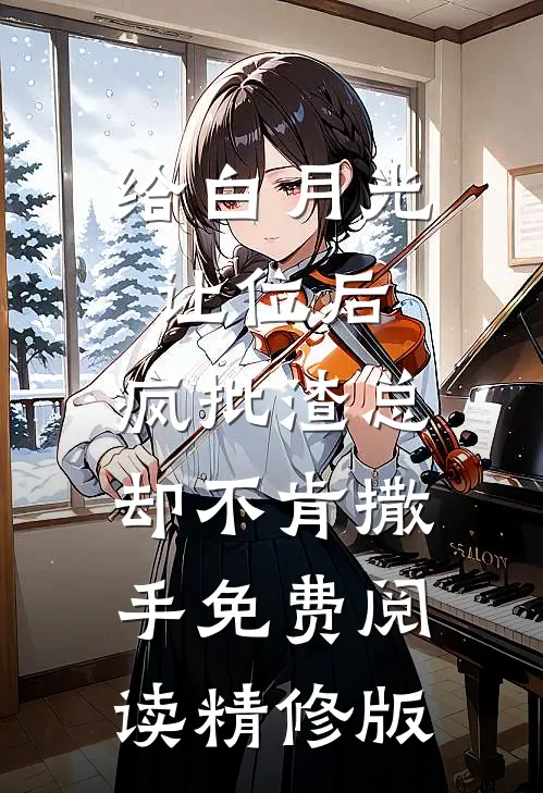 给白月光让位后,疯批渣总却不肯撒手免费阅读精修版