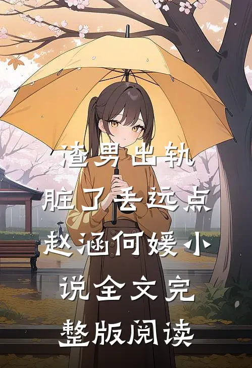 《渣男出轨，脏了丢远点》赵涵何媛小说全文完整版阅读