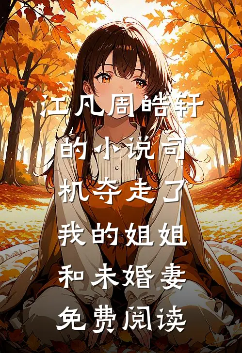 江凡周皓轩的小说司机夺走了我的姐姐和未婚妻免费阅读