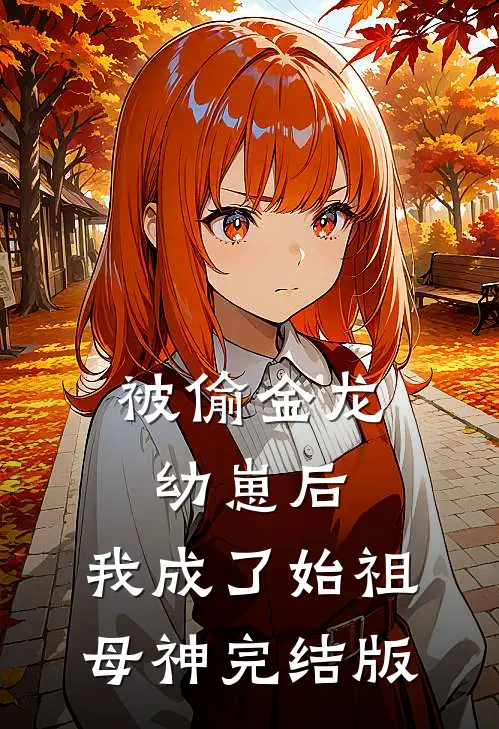 被偷金龙幼崽后，我成了始祖母神完结版