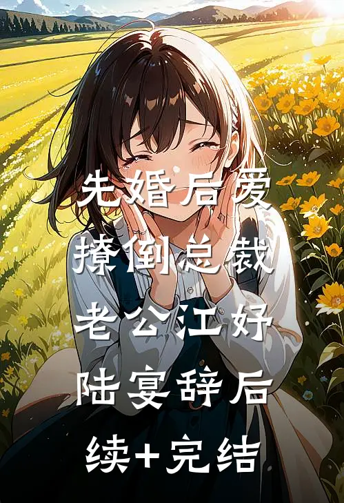 先婚后爱，撩倒总裁老公江妤陆宴辞后续+完结