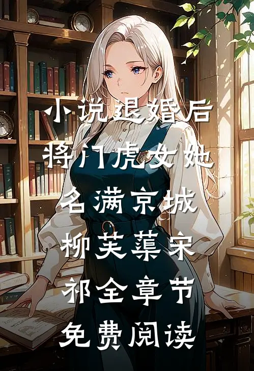 小说退婚后，将门虎女她名满京城柳芙蕖宋祁全章节免费阅读