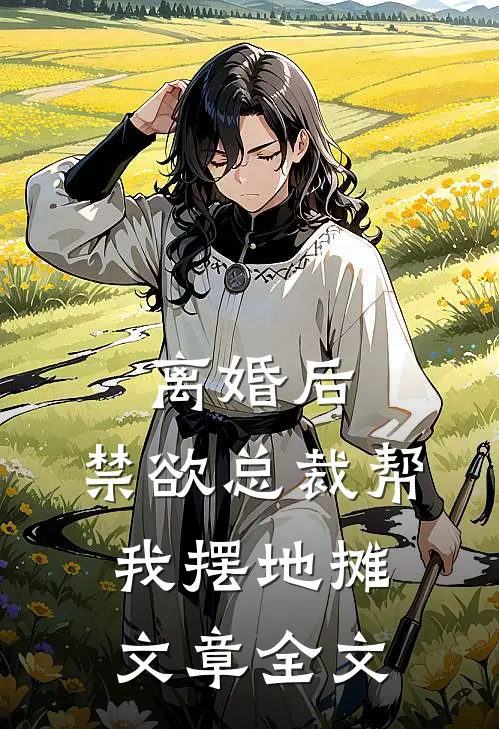 离婚后，禁欲总裁帮我摆地摊文章全文