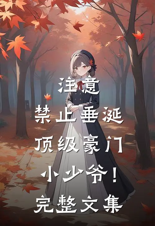 注意，禁止垂涎顶级豪门小少爷！完整文集