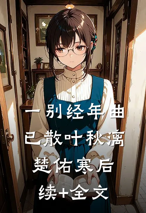 一别经年曲已散叶秋漓楚佑寒后续+全文