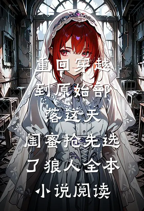 重回穿越到原始部落这天，闺蜜抢先选了狼人全本小说阅读