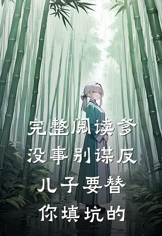 完整阅读爹，没事别谋反，儿子要替你填坑的