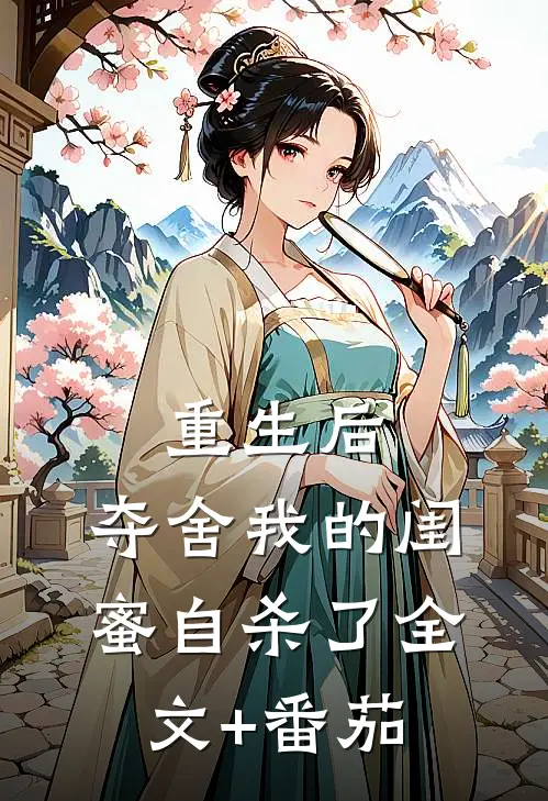 重生后，夺舍我的闺蜜自杀了全文+番茄