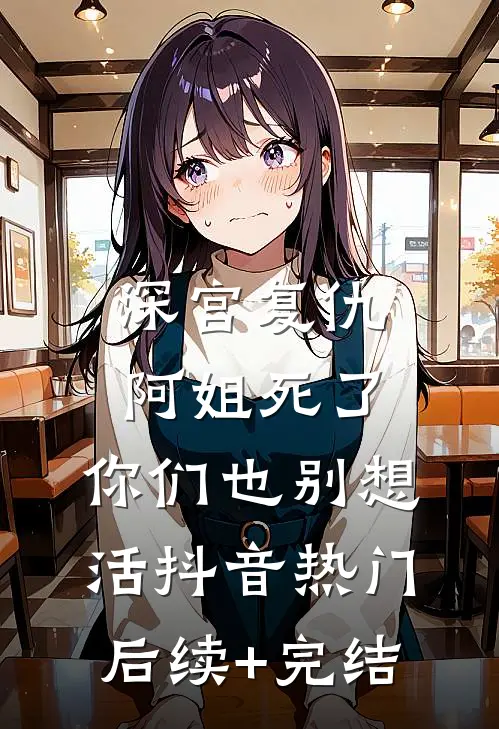 深宫复仇：阿姐死了，你们也别想活抖音热门后续+完结