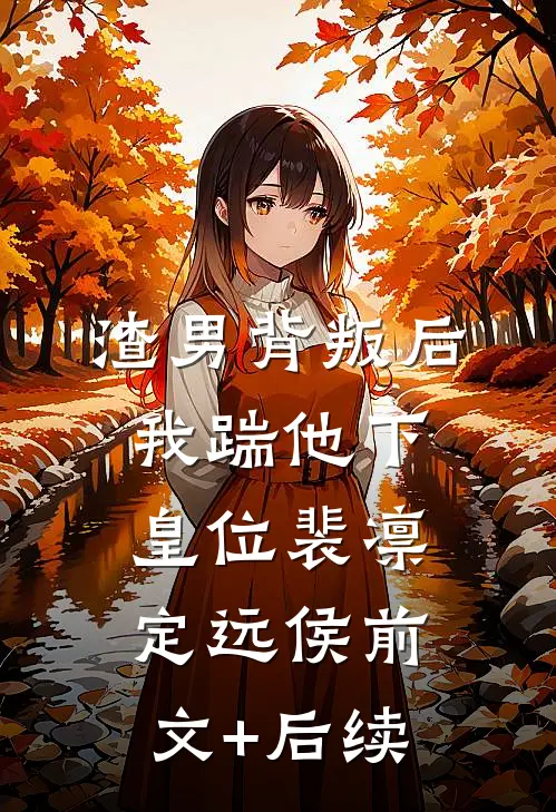 渣男背叛后我踹他下皇位裴凛定远侯前文+后续