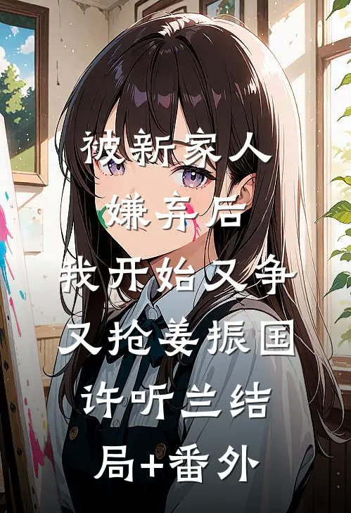 被新家人嫌弃后，我开始又争又抢姜振国许听兰结局+番外