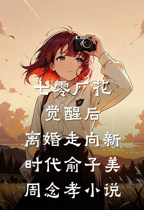 七零厂花觉醒后，离婚走向新时代俞子美周念孝小说