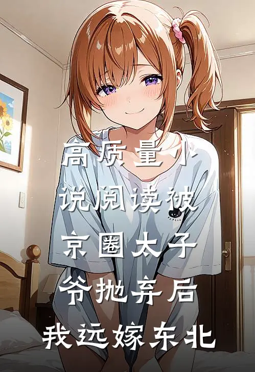 高质量小说阅读被京圈太子爷抛弃后，我远嫁东北