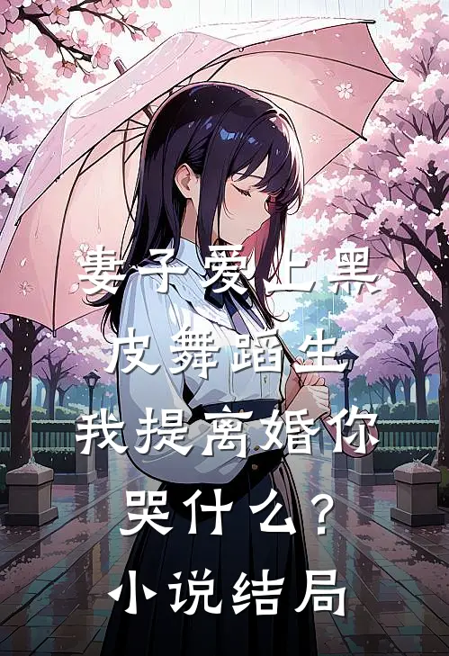 妻子爱上黑皮舞蹈生，我提离婚你哭什么？小说结局