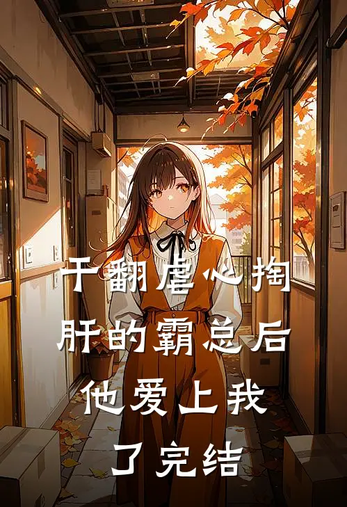 干翻虐心掏肝的霸总后，他爱上我了完结